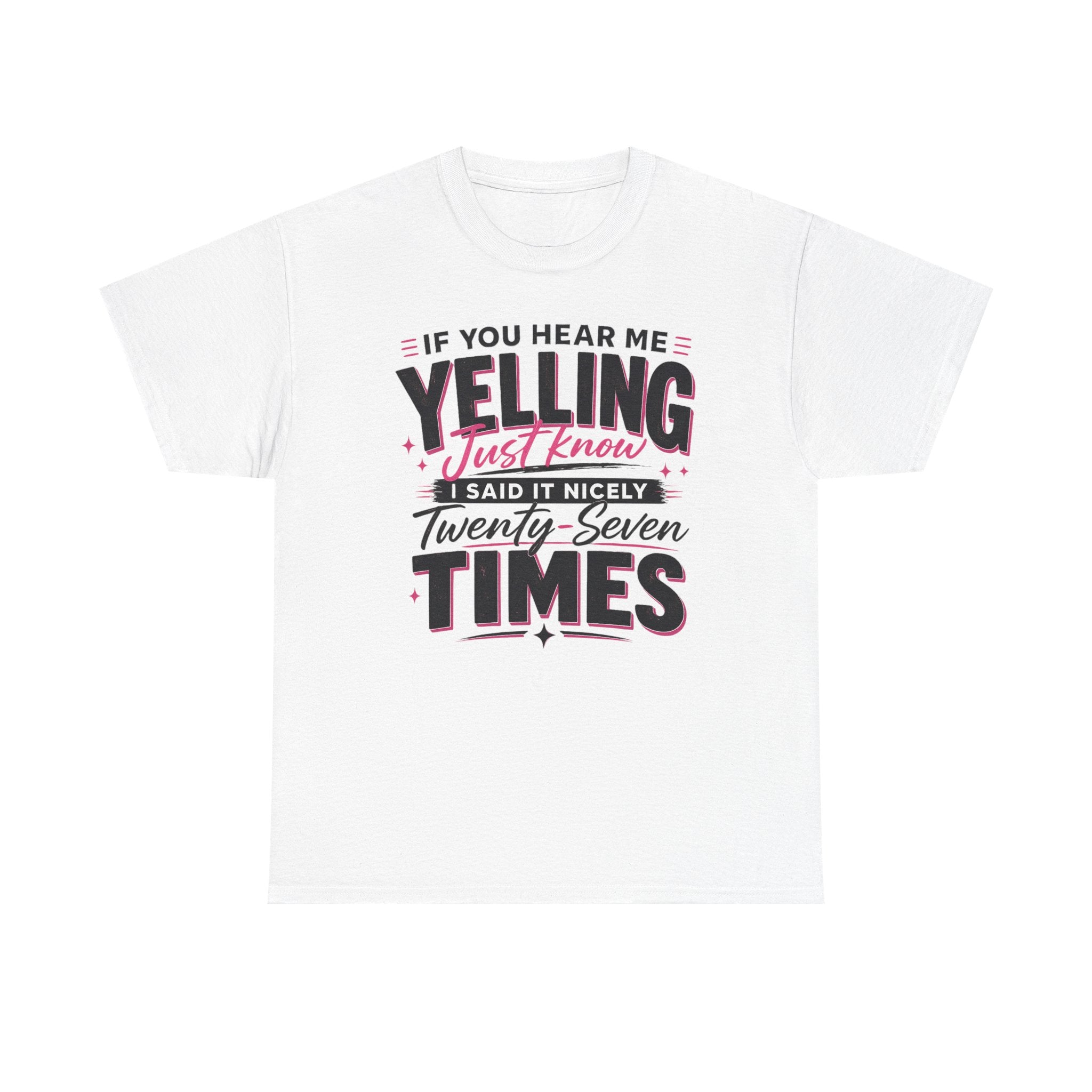 T-Shirt — "If You Hear Me Yelling Just Know I Said It Nicely Twenty Seven Times" Funny Graphic Tee